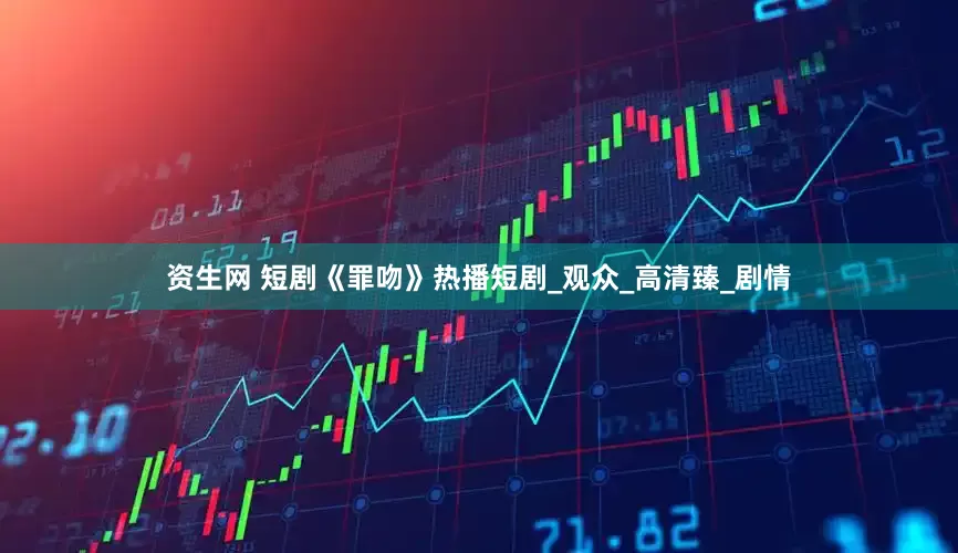 资生网 短剧《罪吻》热播短剧_观众_高清臻_剧情